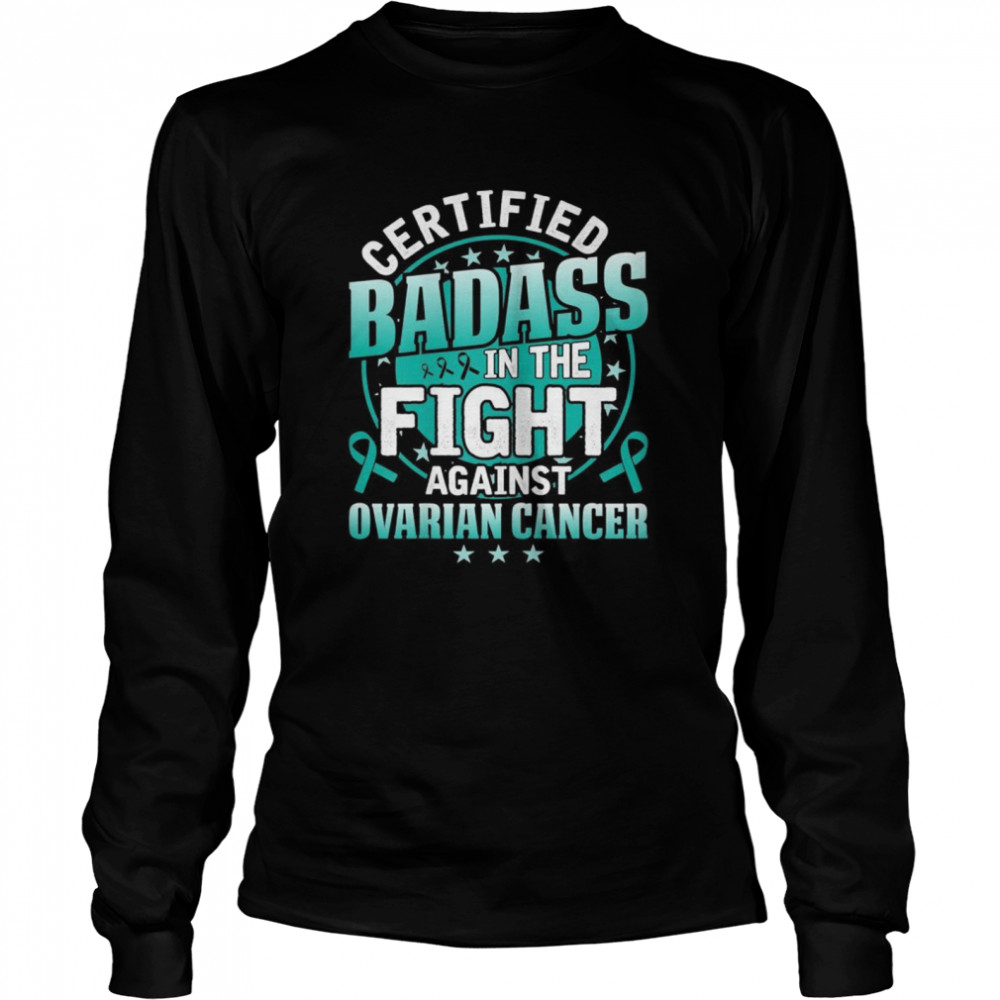 Certified Badass in the fight against Ovarian Cancer shirt Long Sleeved T-shirt