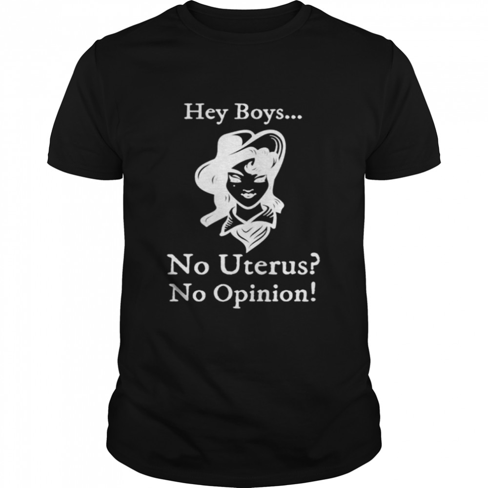 Hey boys no uterus no opinion shirt