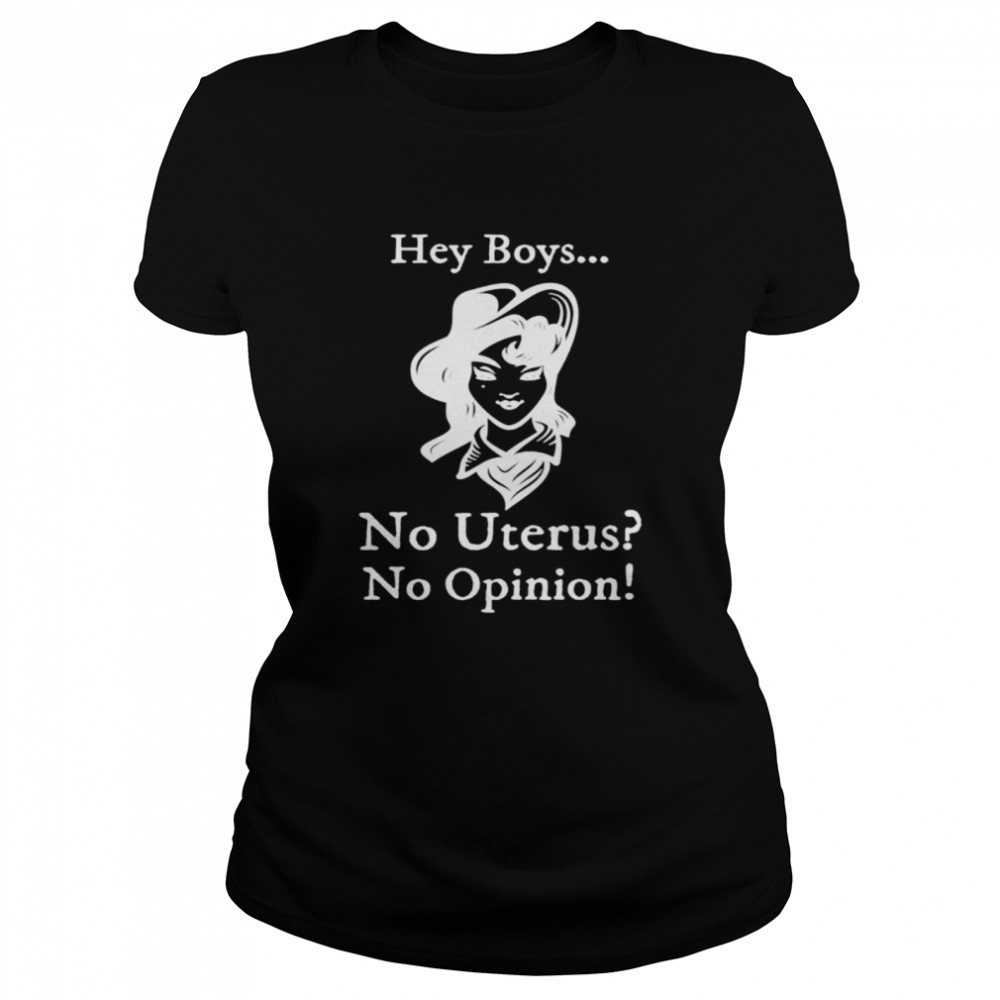 Hey boys no uterus no opinion shirt Classic Women's T-shirt