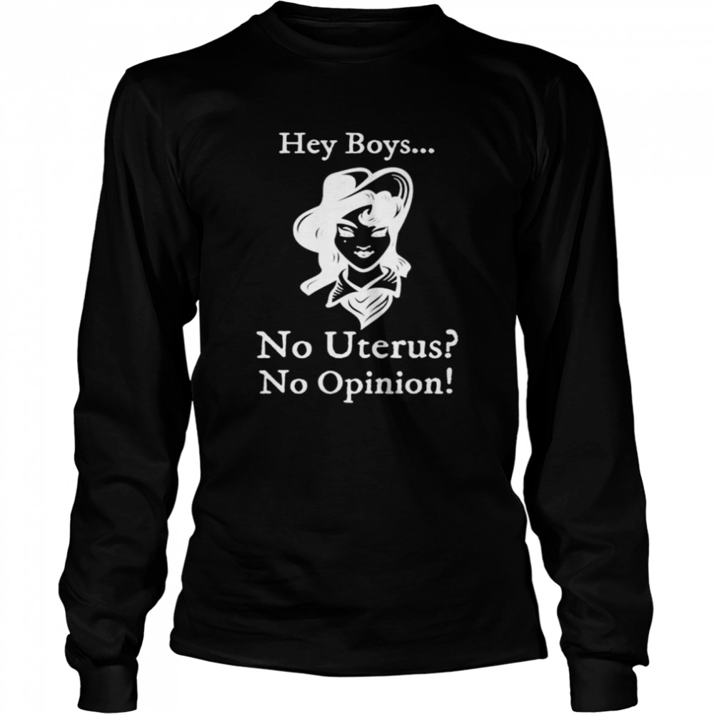 Hey boys no uterus no opinion shirt Long Sleeved T-shirt