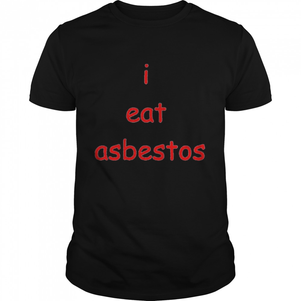 I eat asbestos shirt