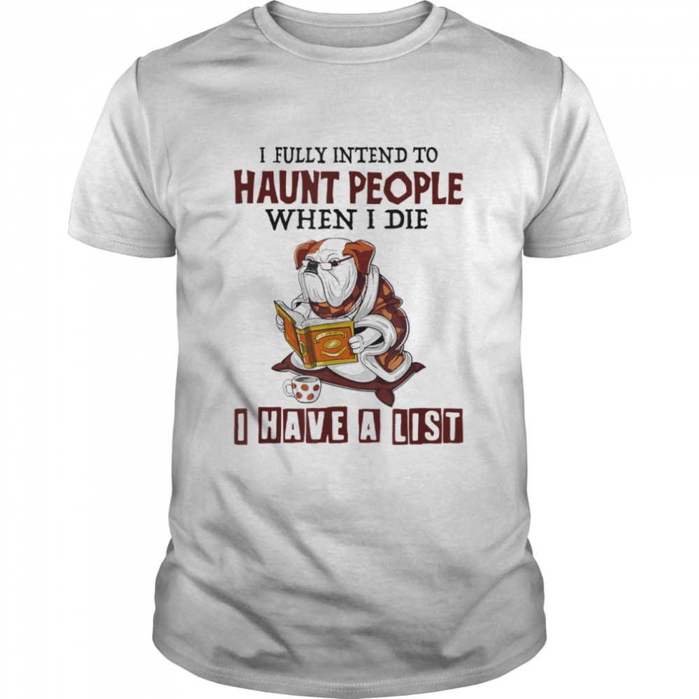 I Fully Intend To Haunt People When I Die Have List Bulldog shirt