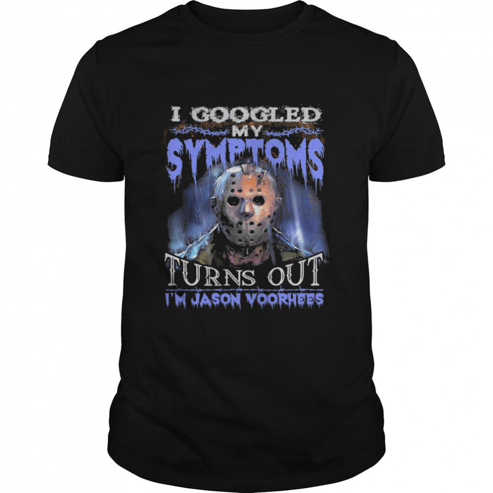 I Googled My Symptoms Turns Out Im Jason Voorhees shirt
