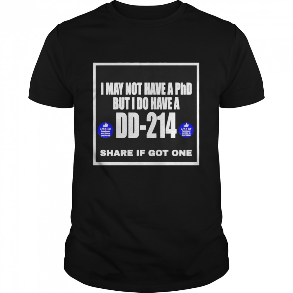 I may not have a Phd but I do have a DD-214 shirt