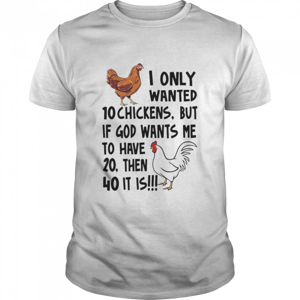 I Only Wanted 10 Chickens But If God Wants Me To Have 20 Then 40 It Is T-shirt