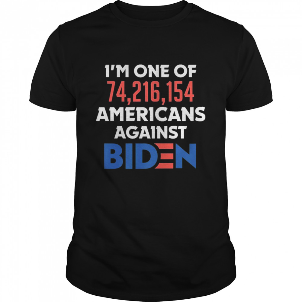 Im One Of 74,216,154 Americans Against Biden shirt