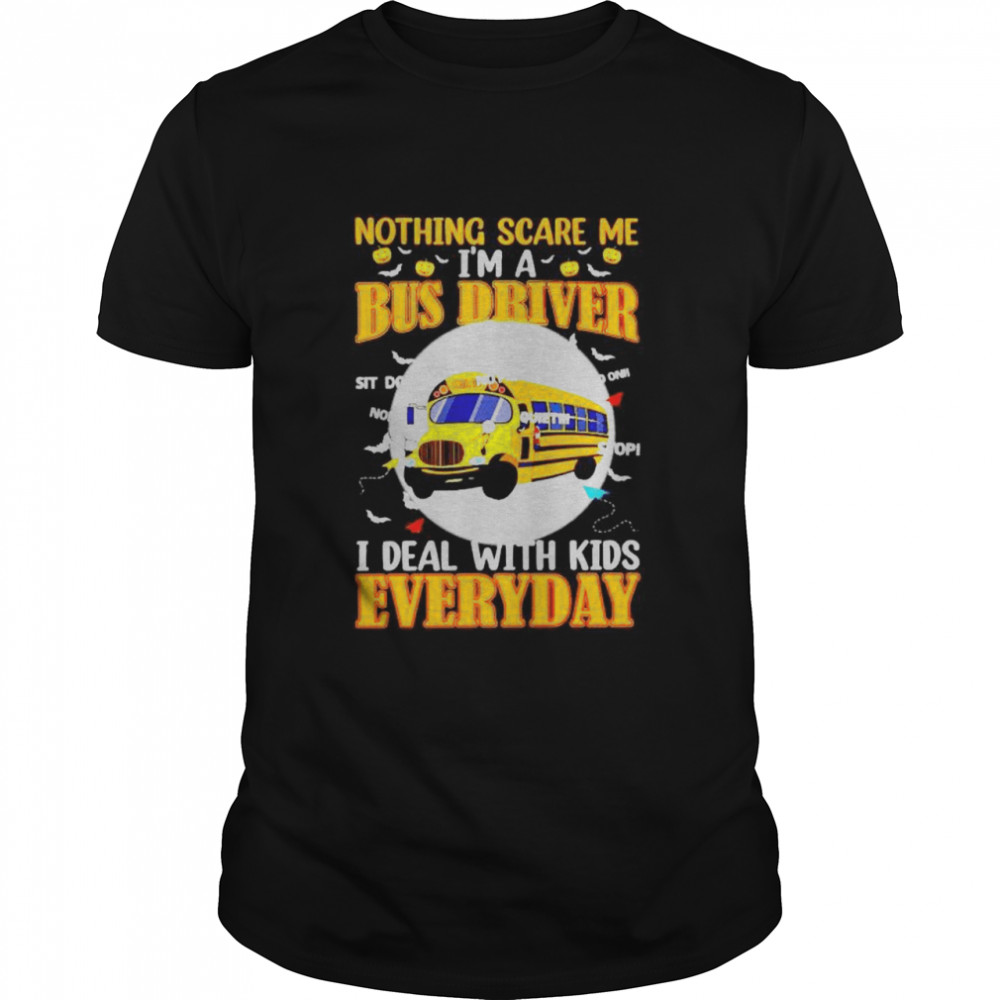 Nothing scare me I’m a bus driver I deal with kids everyday shirt