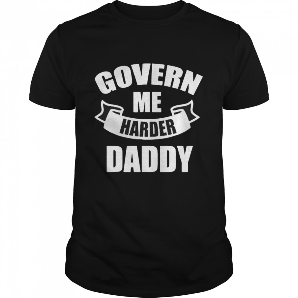 Govern Me Harder Daddy Shirt