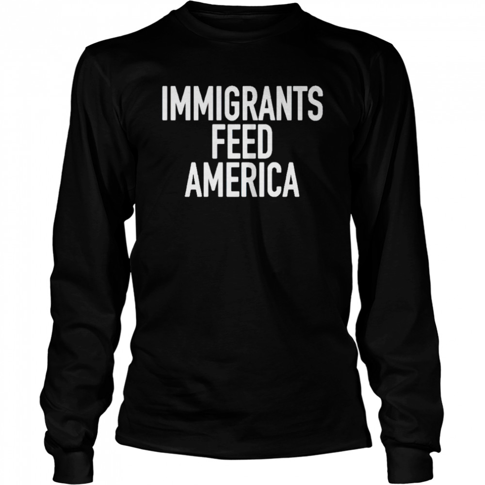 Immigrants feed America shirt Long Sleeved T-shirt