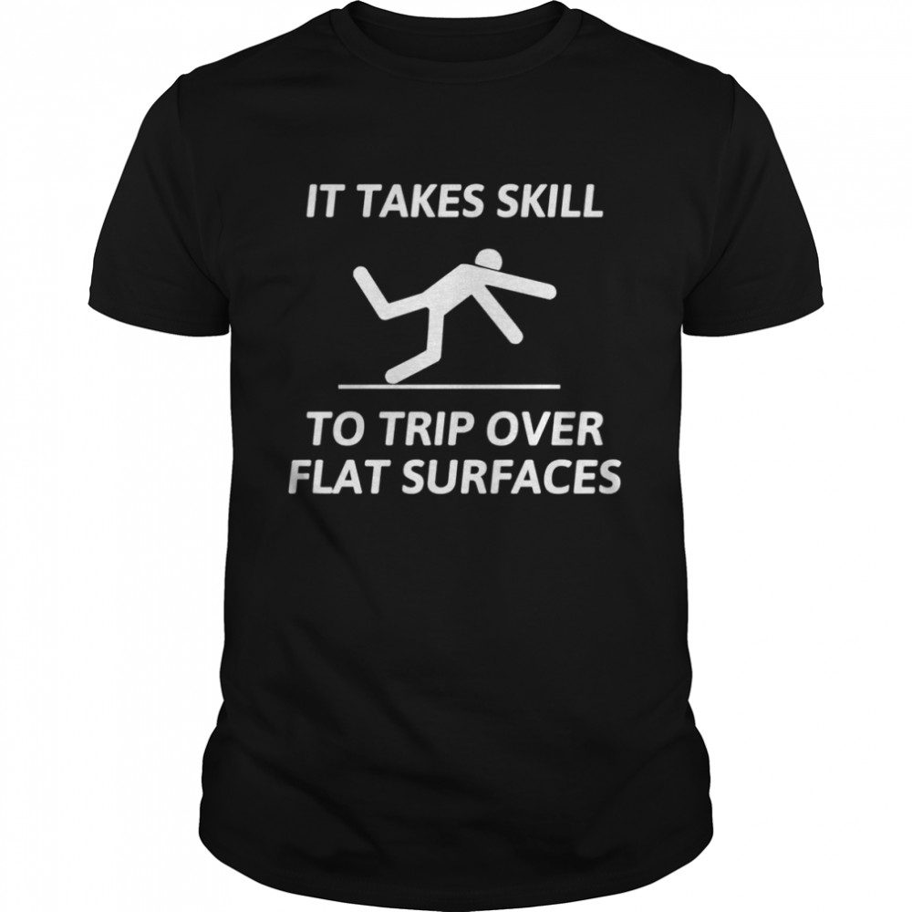 It take skill to trip over flat surfaces shirt