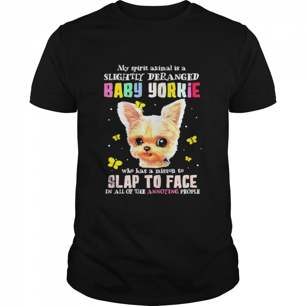 my spirit animal is a slightly deranged baby yorkie who has a mission to slap to face on all of the annoying people shirt
