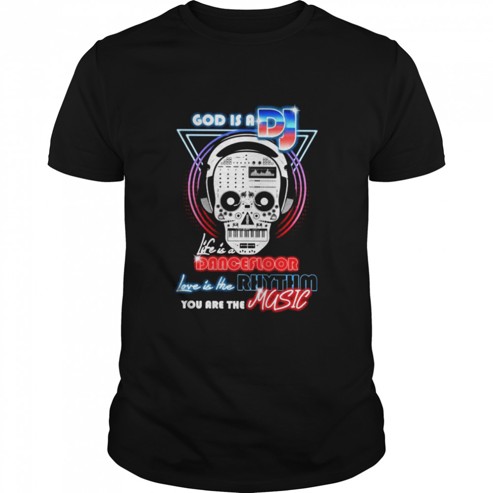 Skull god is a Dj life is a dancefloor love is the rhythm you are the music shirt