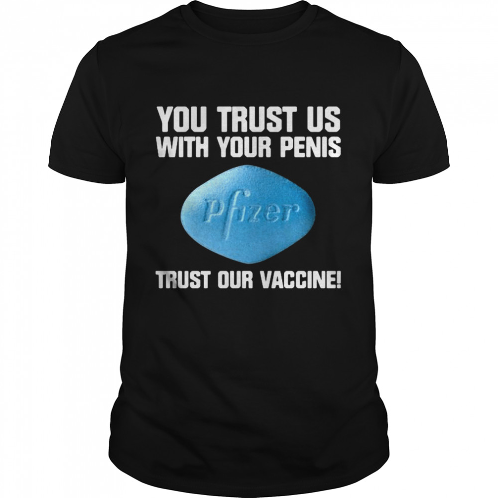 You trust us with your penis trust our vaccine shirt