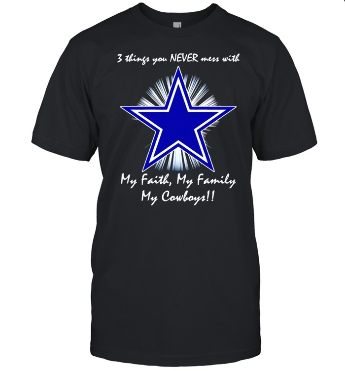 3 things you never mess with my faith my family my Dallas Cowboys shirt