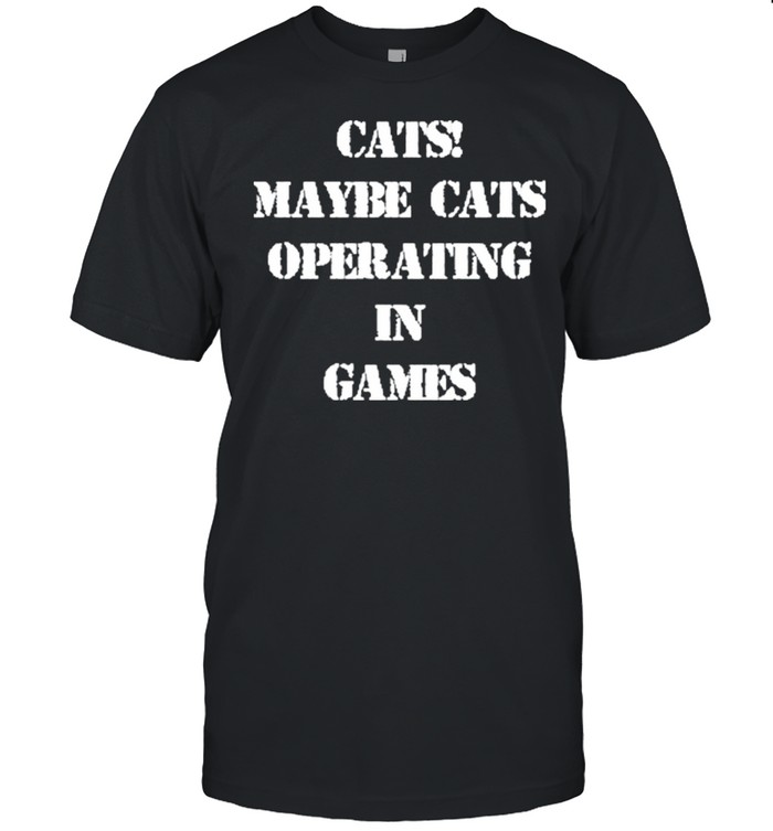 Cats maybe cats operating in games shirt