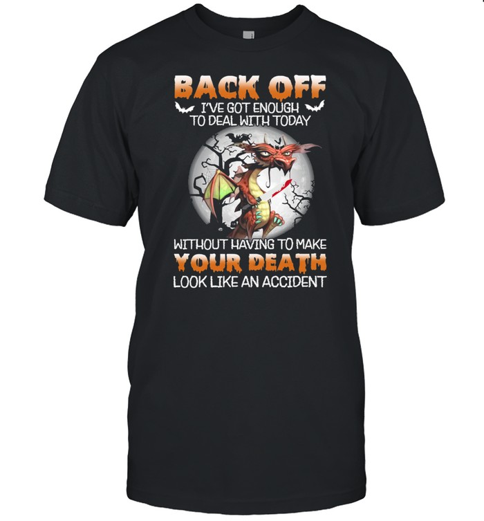 Dragon Back Off Ive Got Enough To Deal With Today Without Having To Make shirt