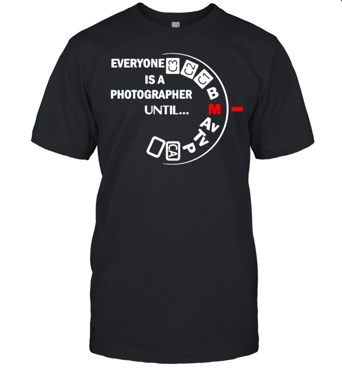 Everyone is a photographer until shirt