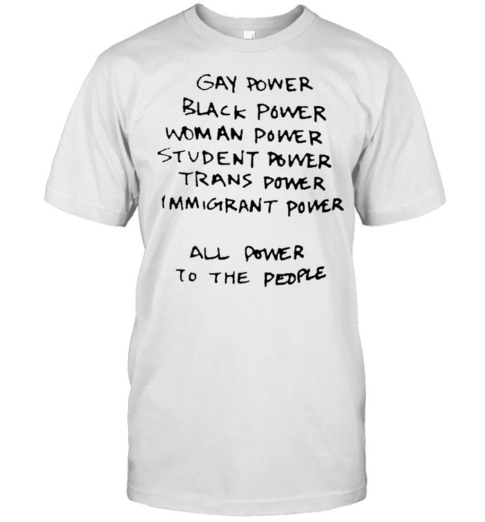 Gay Power Black Power Woman Power Student Power Trans Power Immigrant Power All Power To The People T-shirt