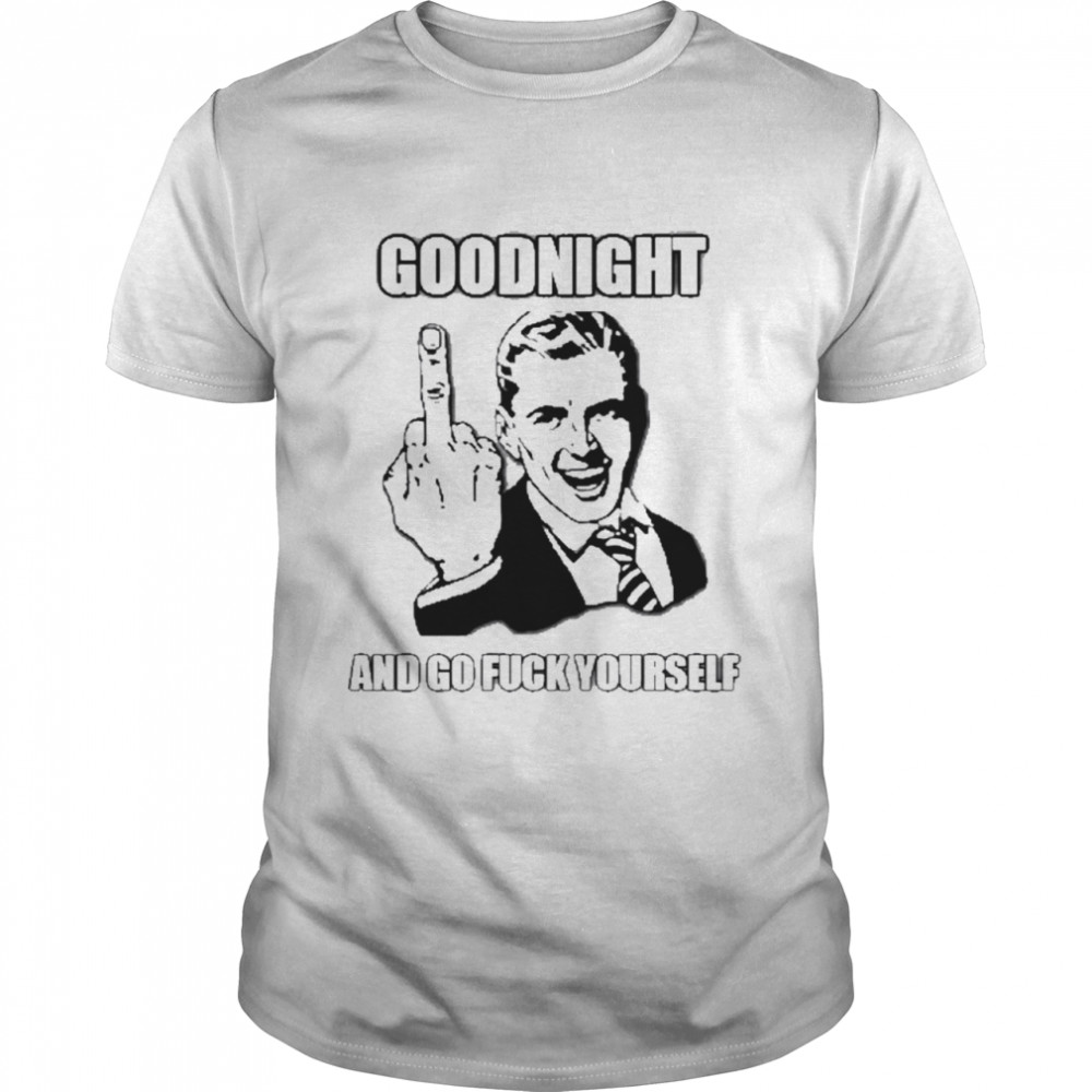 Goodnight and go fuck yourself shirt