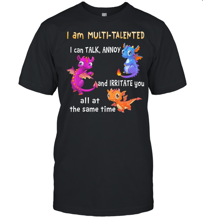 I Am Multi talented I Can Talk Annoy And Irritate You All At The Same Time Dragon shirt