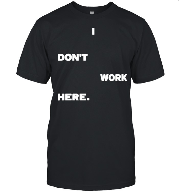 I dont work here arlanwashere I dont work here shirt