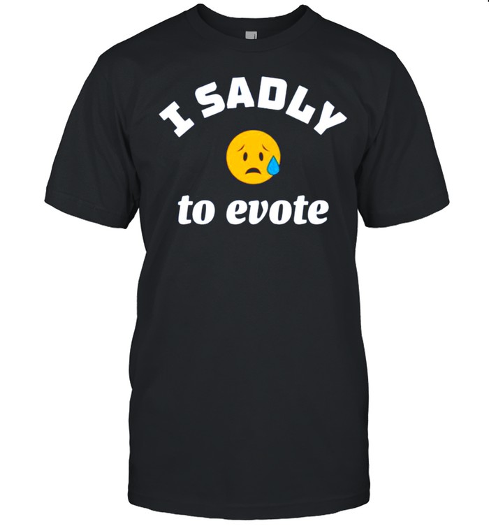 I sadly to evote shirt