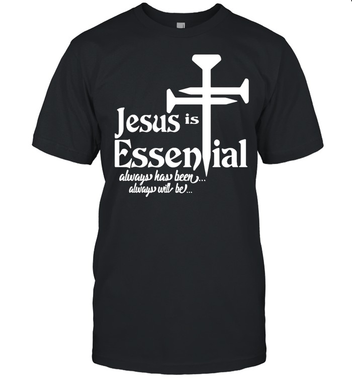 Jesus Is Essential Always Has Been Always Will Be T-shirt