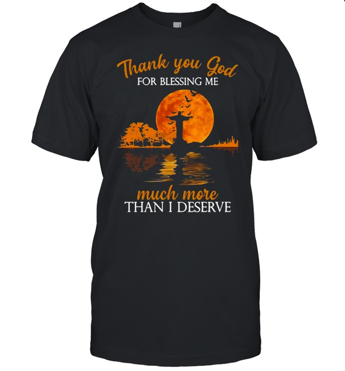 Jesus thank you god for blessing Me much more than I deserve Halloween shirt