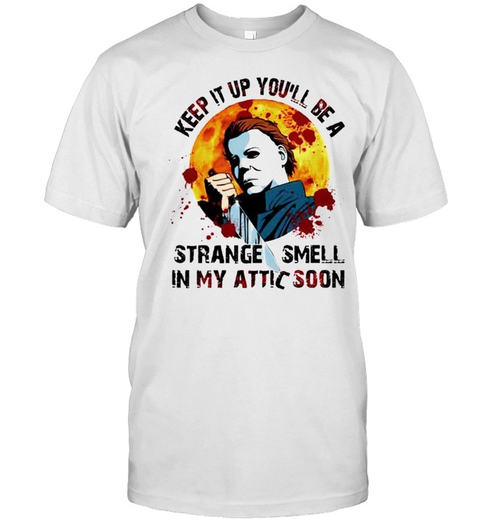 Michael Myers keep it up you’ll be a strange smell in my attic soon shirt