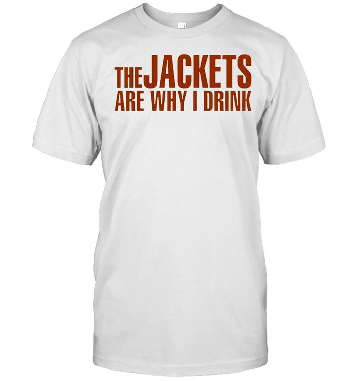 The Jackets Are Why I Drink Shirt