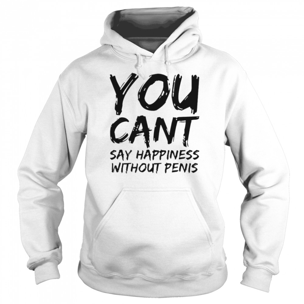 You cant say happiness without penis shirt Unisex Hoodie