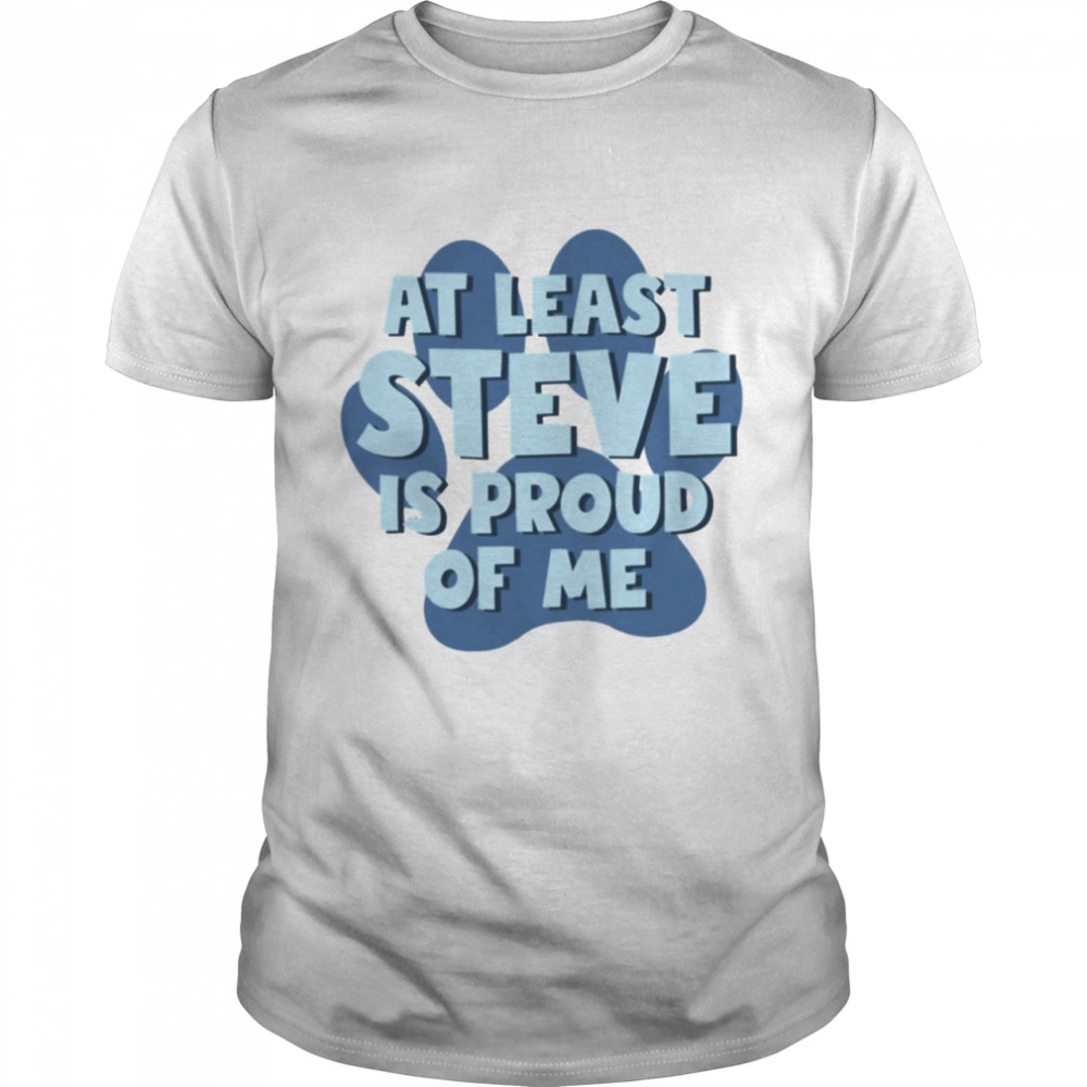 At least steve is proud of me shirt