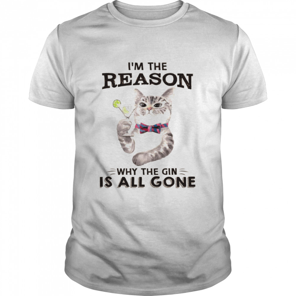 Cat I’m the reason why the gin is all gone shirt