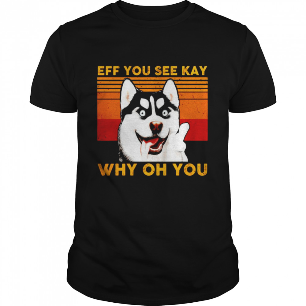 Husky eff you see kay why oh you vintage shirt