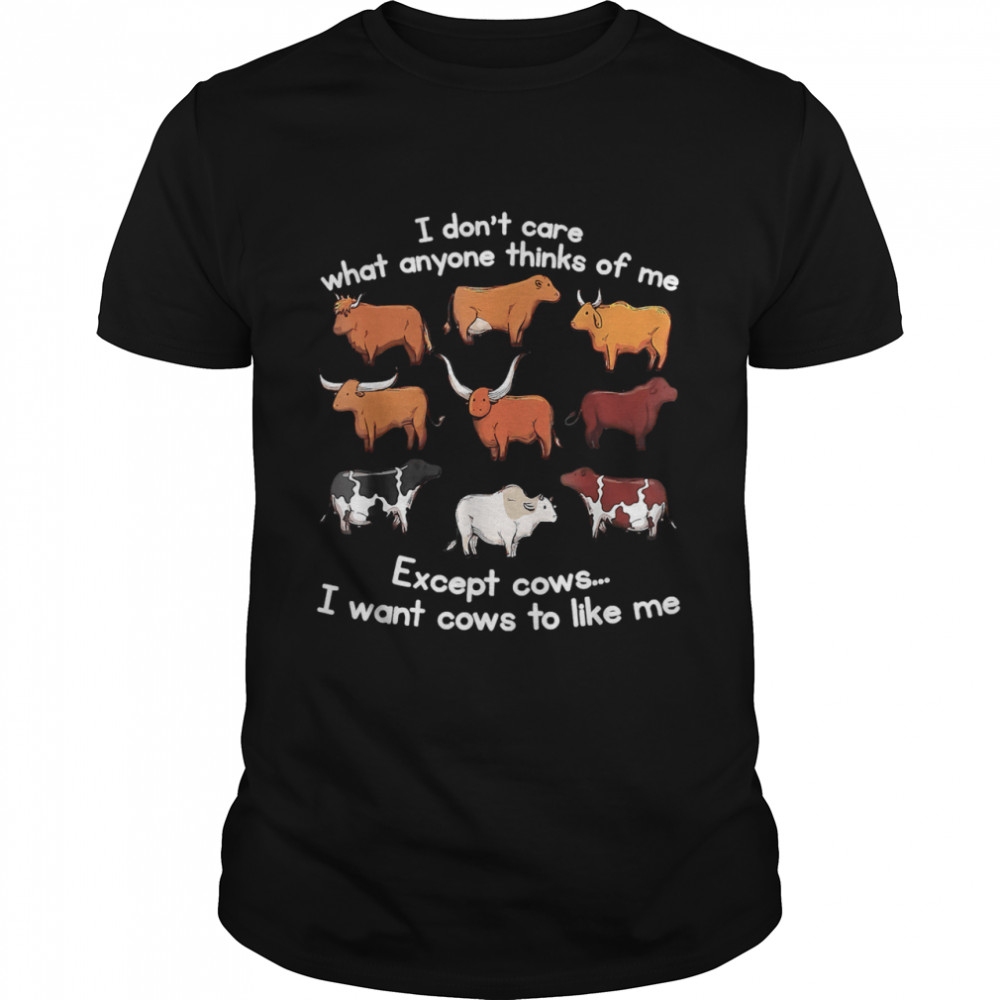 I Don’t Care What Anyone Thinks Of Me Except Cows shirt