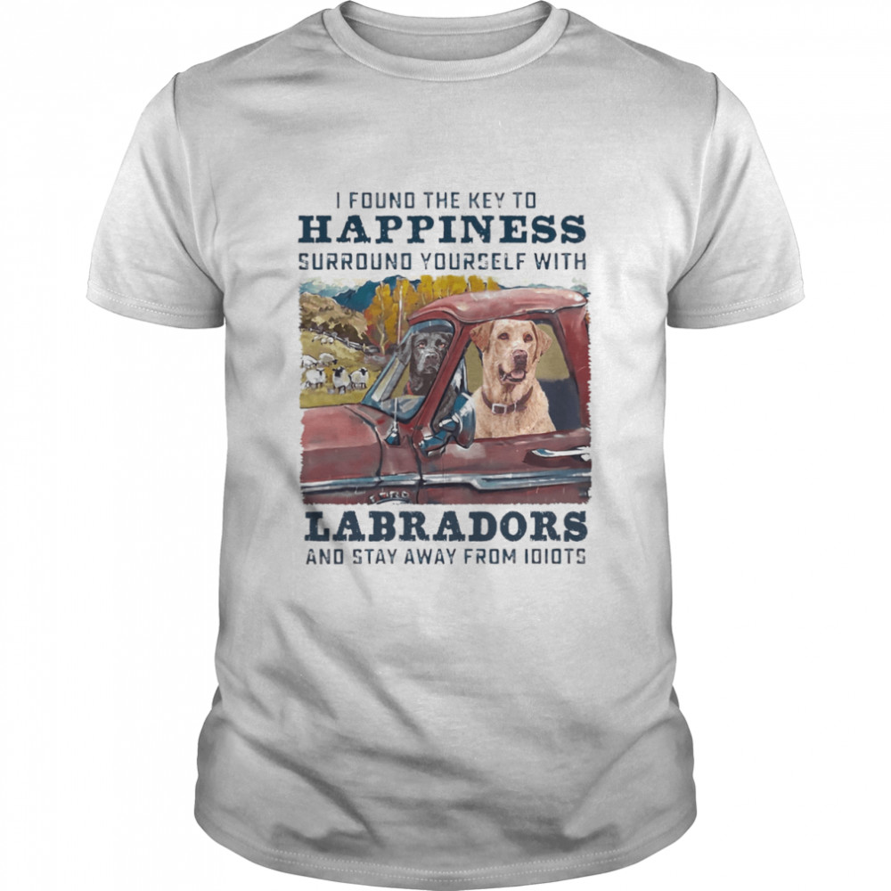 I Found The Key To Happiness Surround Yourself With Labradors And Stay Away From Idiots shirt