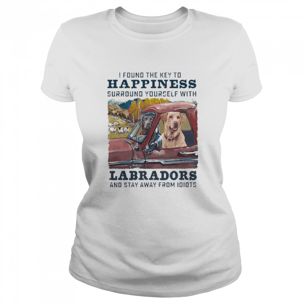 I Found The Key To Happiness Surround Yourself With Labradors And Stay Away From Idiots shirt Classic Women's T-shirt
