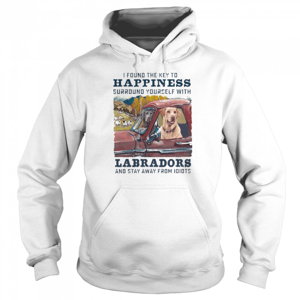 I Found The Key To Happiness Surround Yourself With Labradors And Stay Away From Idiots shirt Unisex Hoodie