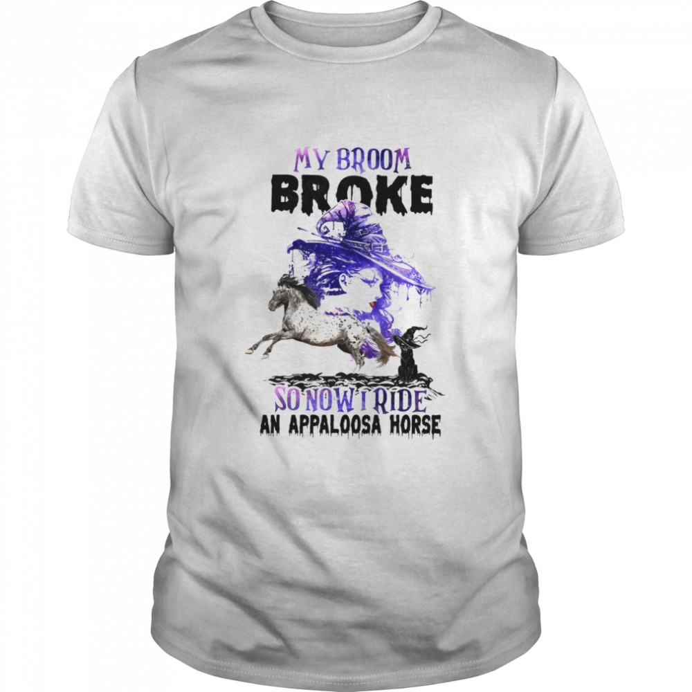 My broom broke so now i ride an appaloosa horse shirt