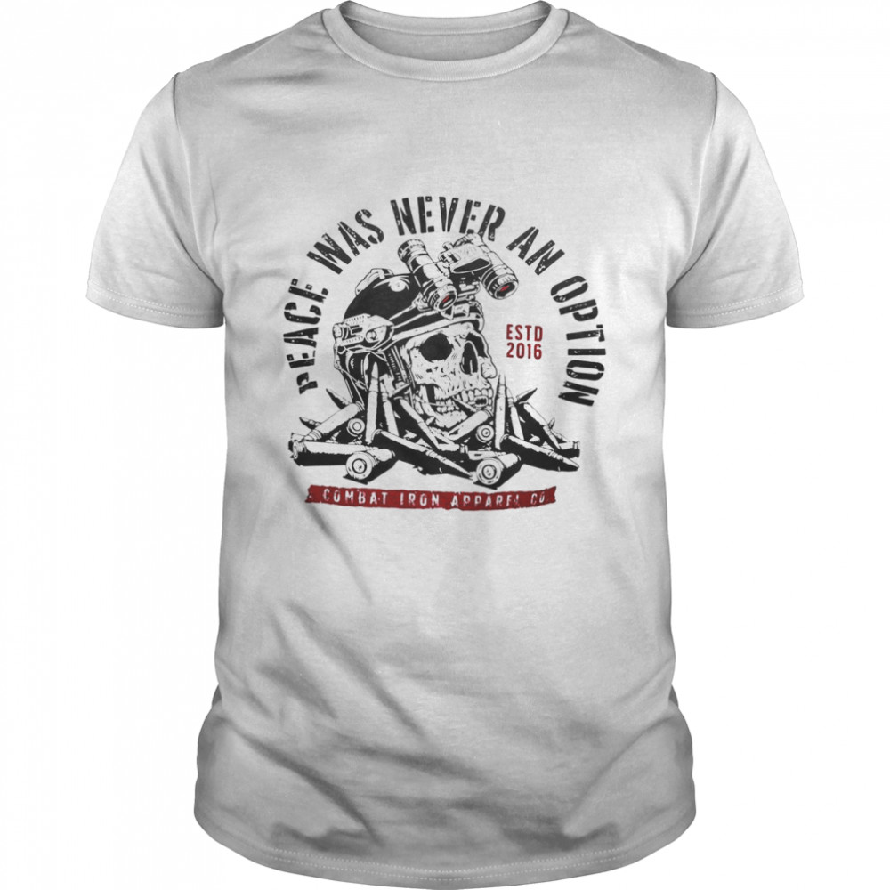 Peace was never an option estd 2016 combat iron apparel co shirt