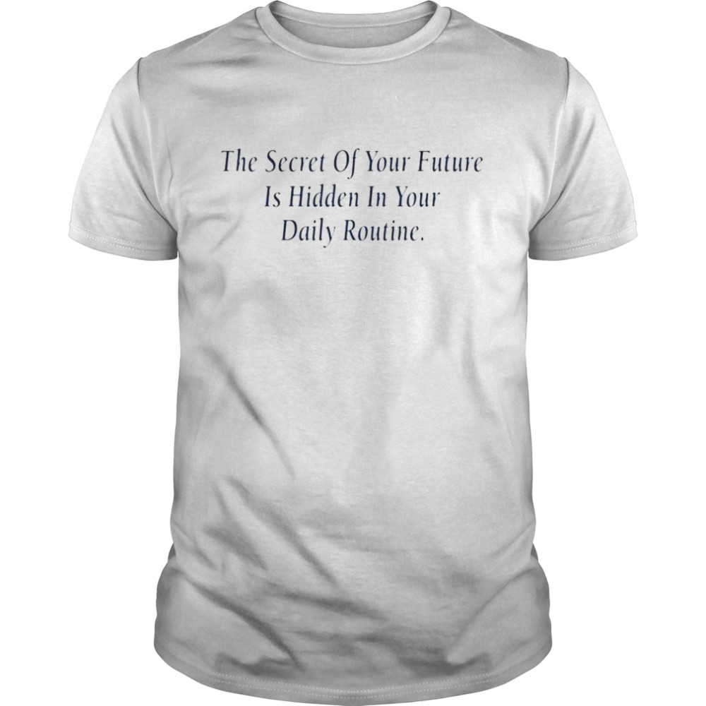 The secret of your future is hidden in your daily routine shirt