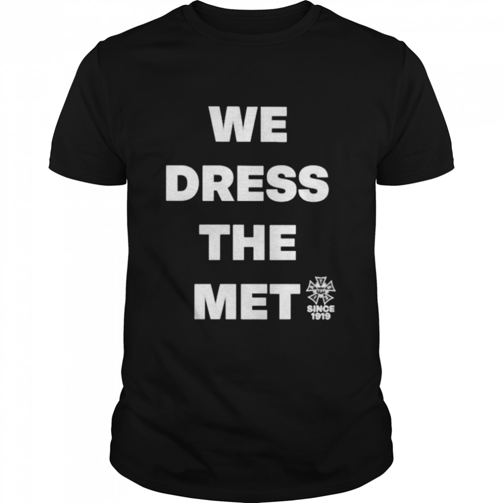 We dress the met since 1919 shirt