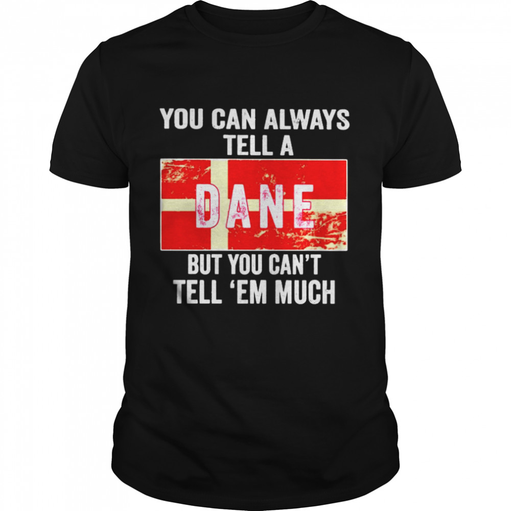 You can always tell a Dane but you can’t tell ’em much shirt