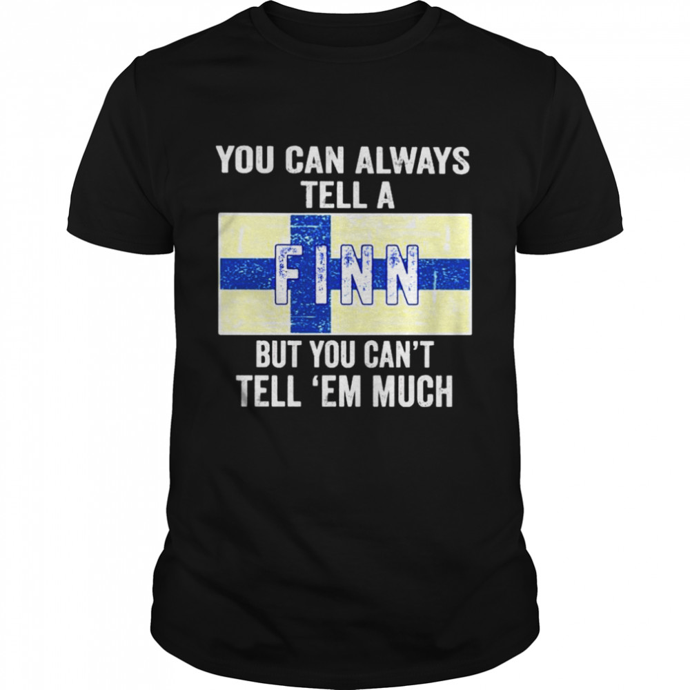 You can always tell a Finn but you can’t tell ’em much shirt