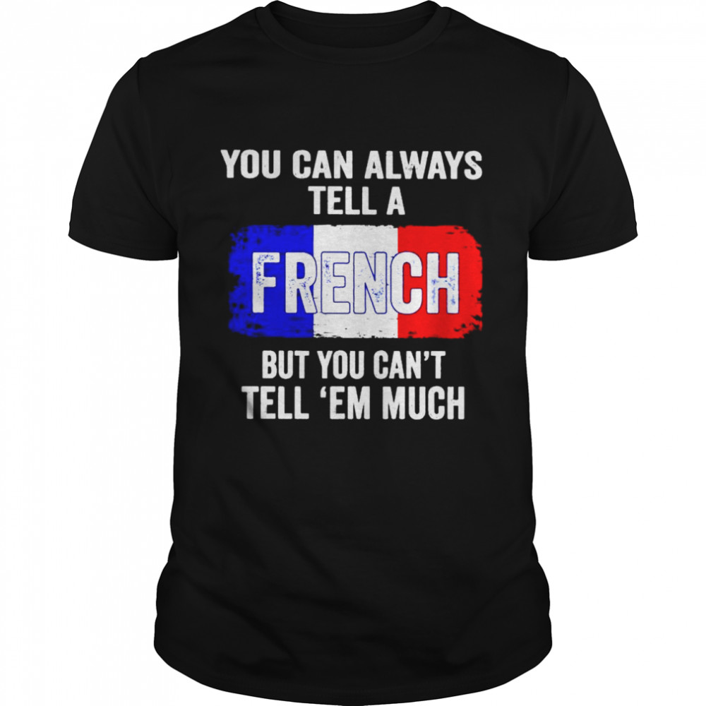 You can always tell a French but you can’t tell ’em much shirt