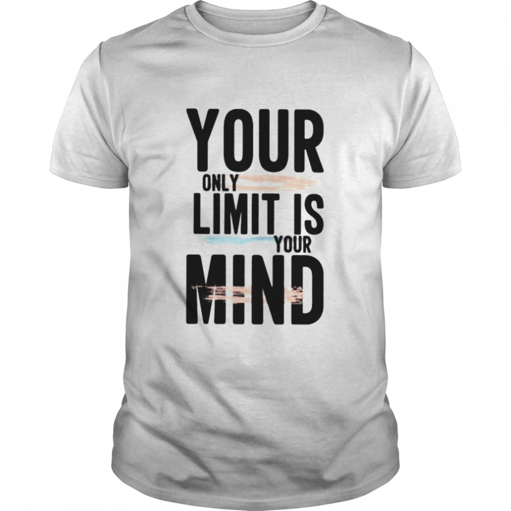 Your only limit is your mind shirt