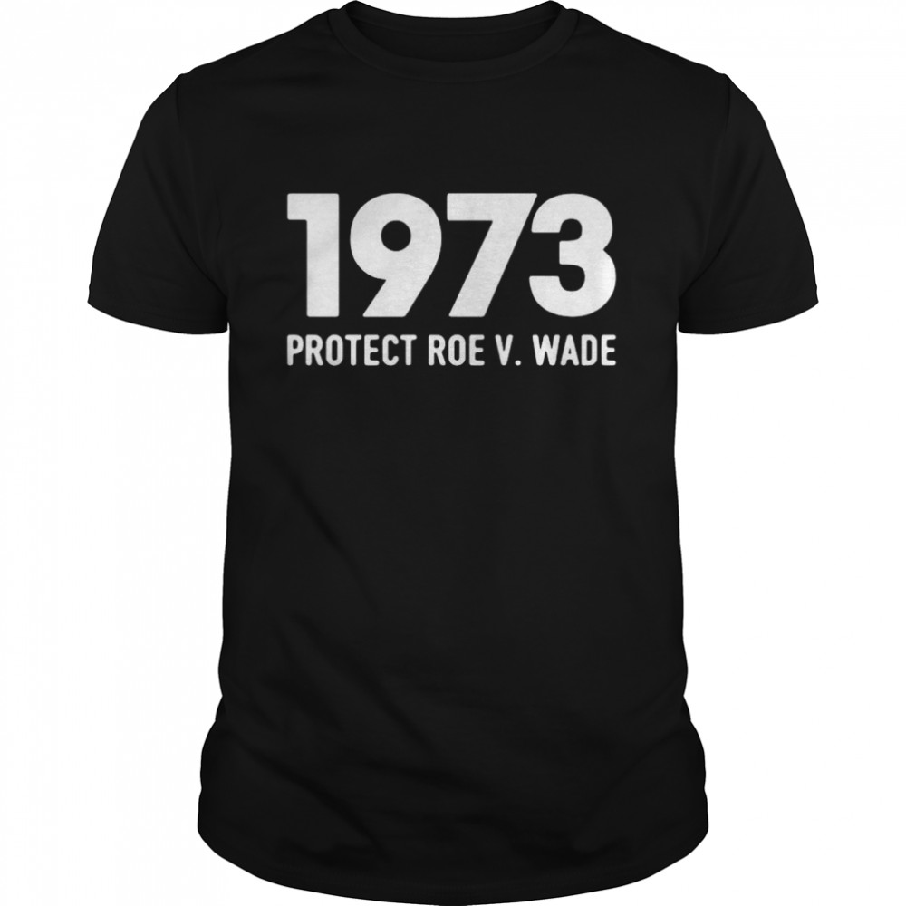 1973 protect Roe V. Wade shirt