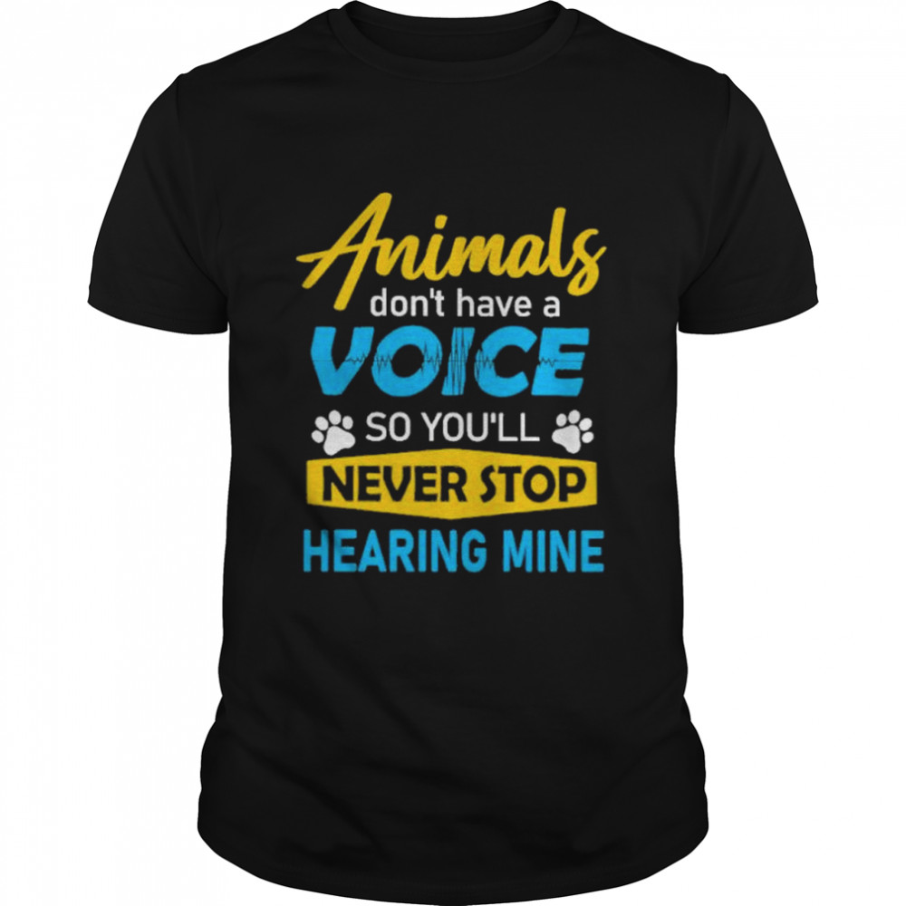 Animals Do Not Have Voice So You’ll Never Stop Hearing Mine Shirt