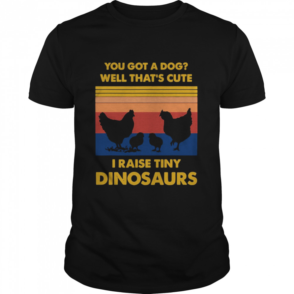 Chickens you got a dog well that’s cute i raise tiny dinosaurs vintage shirt