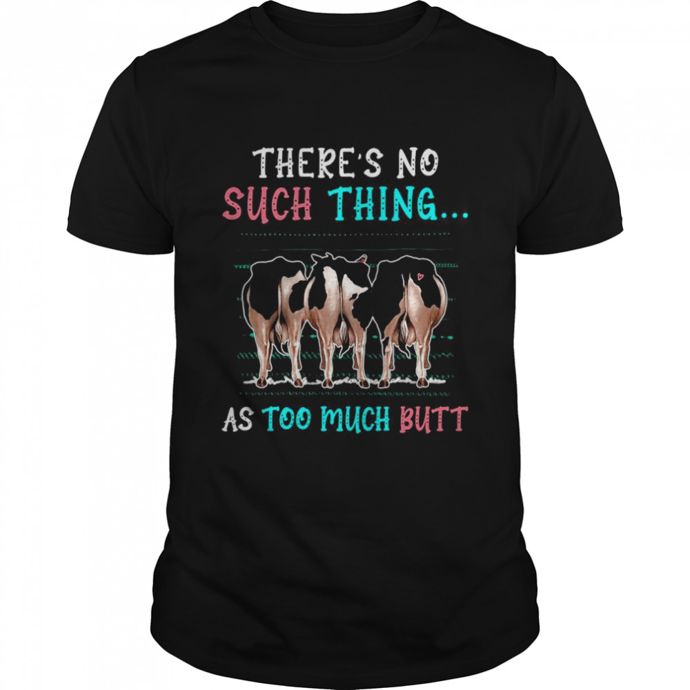 Cow There’s No Such Thing As Too Much Butt T-shirt